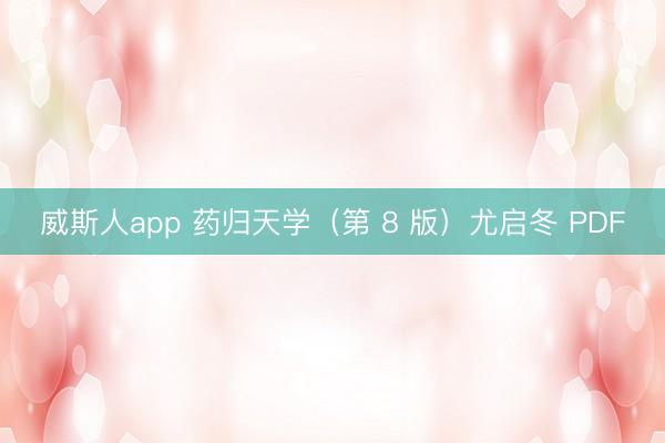 威斯人app 药归天学（第 8 版）尤启冬 PDF