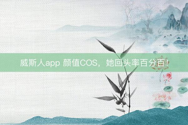威斯人app 颜值COS，她回头率百分百！