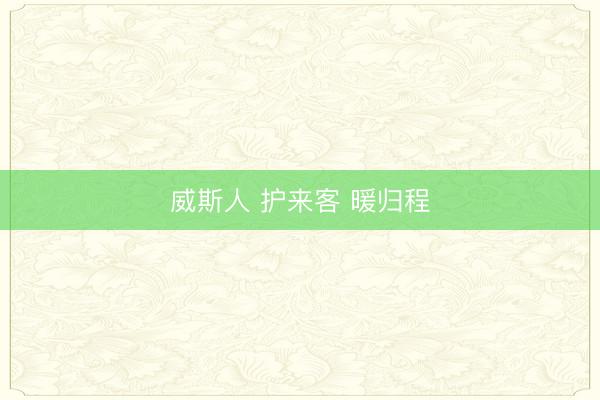 威斯人 护来客 暖归程