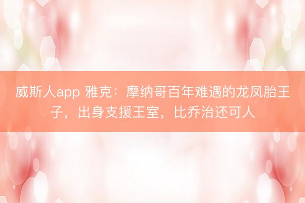 威斯人app 雅克：摩纳哥百年难遇的龙凤胎王子，出身支援王室，比乔治还可人