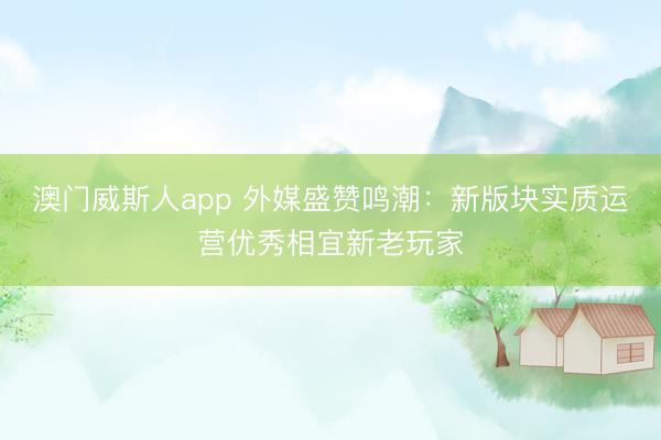 澳门威斯人app 外媒盛赞鸣潮：新版块实质运营优秀相宜新老玩家