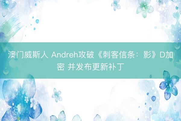 澳门威斯人 Andreh攻破《刺客信条：影》D加密 并发布更新补丁
