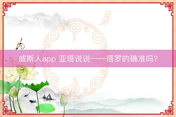 威斯人app 亚塔说说——塔罗的确准吗？