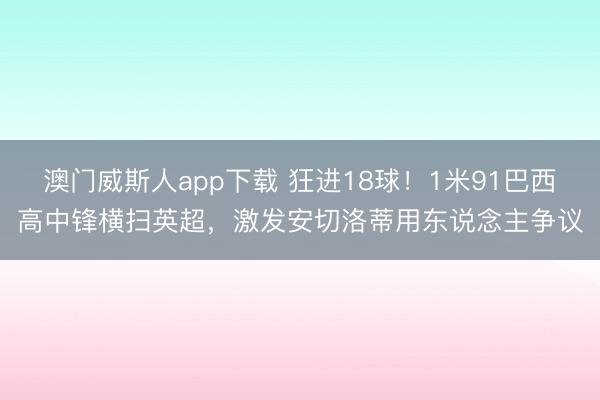 澳门威斯人app下载 狂进18球！1米91巴西高中锋横扫英超，激发安切洛蒂用东说念主争议