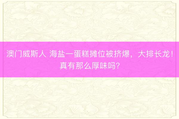 澳门威斯人 海盐一蛋糕摊位被挤爆，<a href=